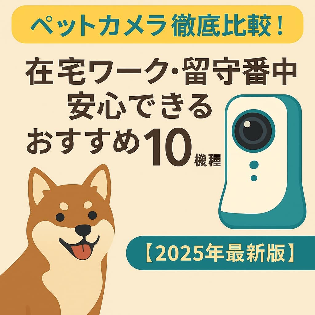 ペットカメラ徹底比較!在宅ワーク・留守番中も安心できるおすすめ10機種【2025年最新版】
